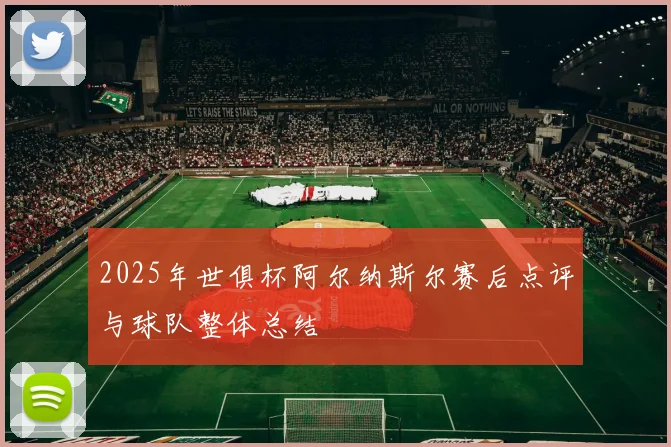 2025年世俱杯阿尔纳斯尔赛后点评与球队整体总结