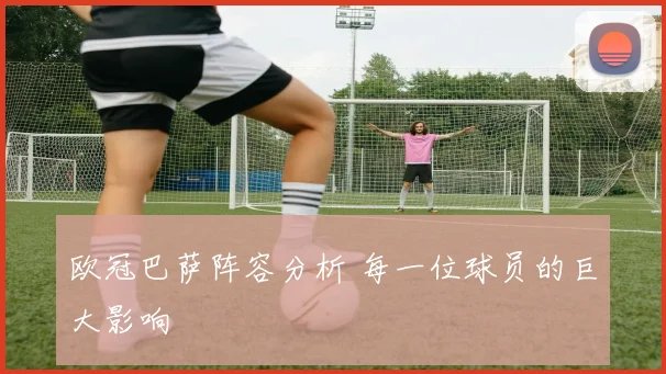 欧冠巴萨阵容分析 每一位球员的巨大影响