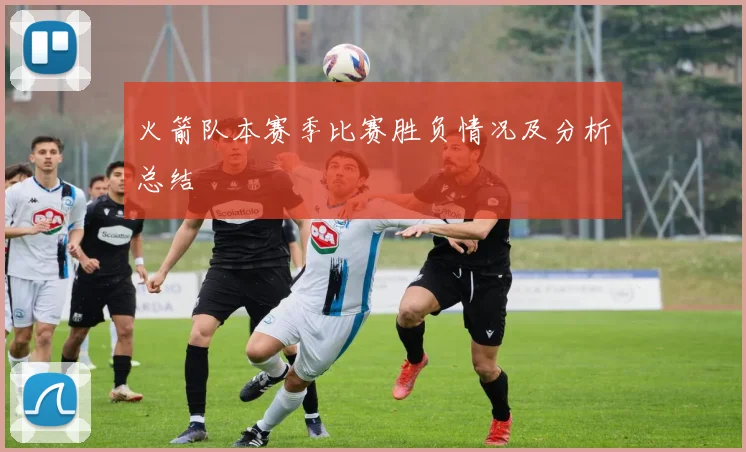 火箭队本赛季比赛胜负情况及分析总结