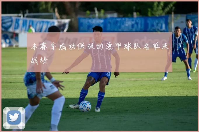 本赛季成功保级的意甲球队名单及战绩