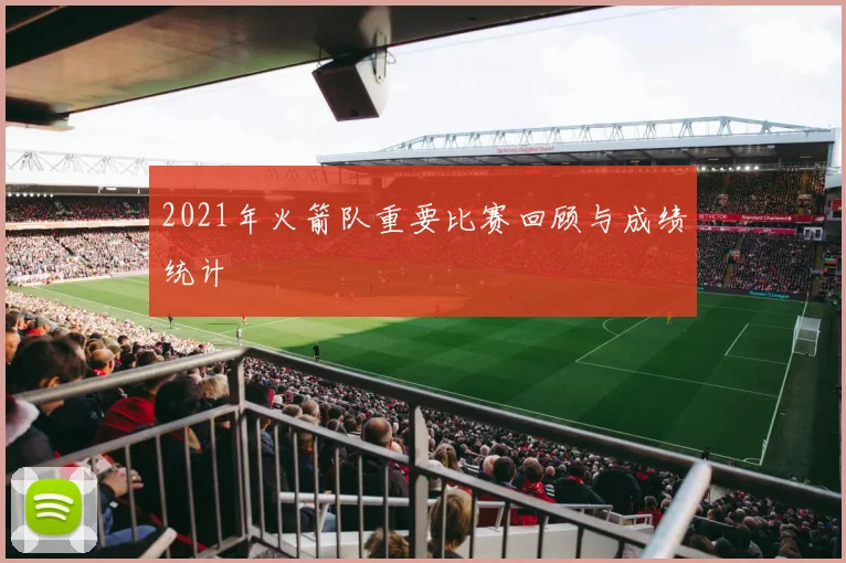 2021年火箭队重要比赛回顾与成绩统计