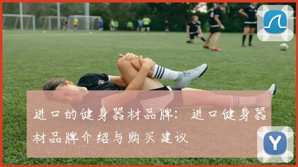 进口的健身器材品牌：进口健身器材品牌介绍与购买建议