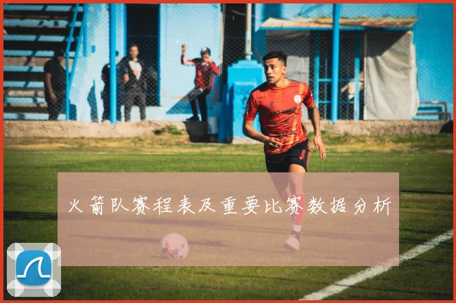 火箭队赛程表及重要比赛数据分析