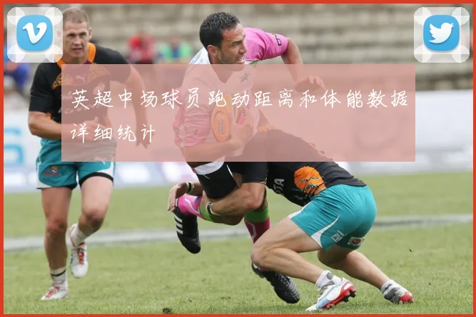 英超中场球员跑动距离和体能数据详细统计