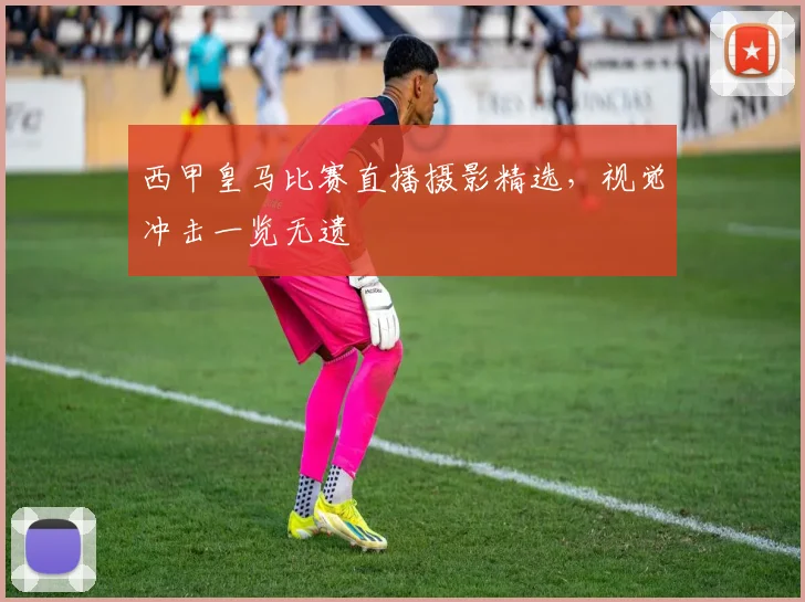 西甲皇马比赛直播摄影精选，视觉冲击一览无遗