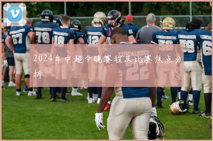2024年中超今晚赛程及比赛焦点分析