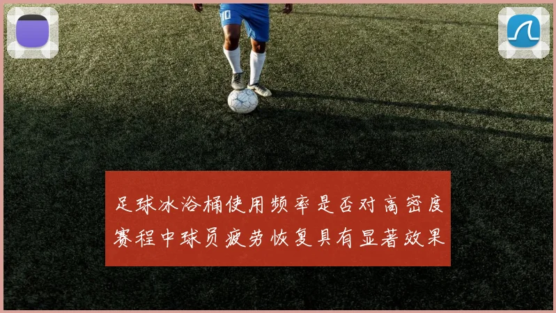 足球冰浴桶使用频率是否对高密度赛程中球员疲劳恢复具有显著效果